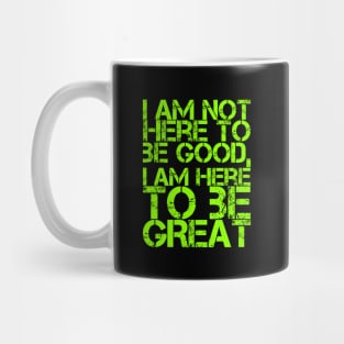 I am not here to be good, I am here to be GREAT Mug